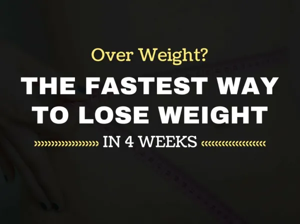 Over Weight? The Fastest Way to Lose Weight in 4 Weeks