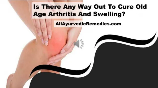 Is There Any Way Out To Cure Old Age Arthritis And Swelling?