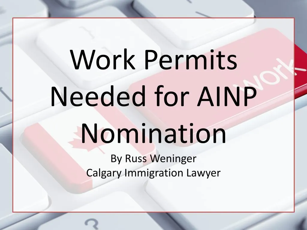 work permits needed for ainp nomination by russ weninger calgary immigration lawyer
