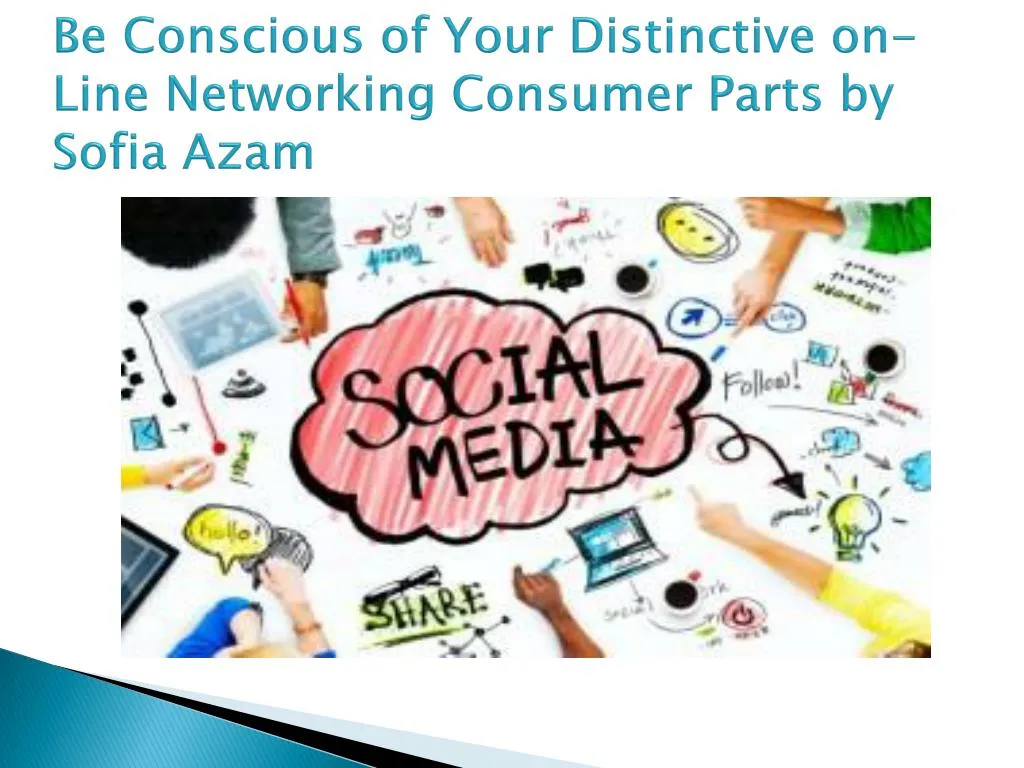 be c onscious of your d istinctive on line networking consumer parts by sofia azam