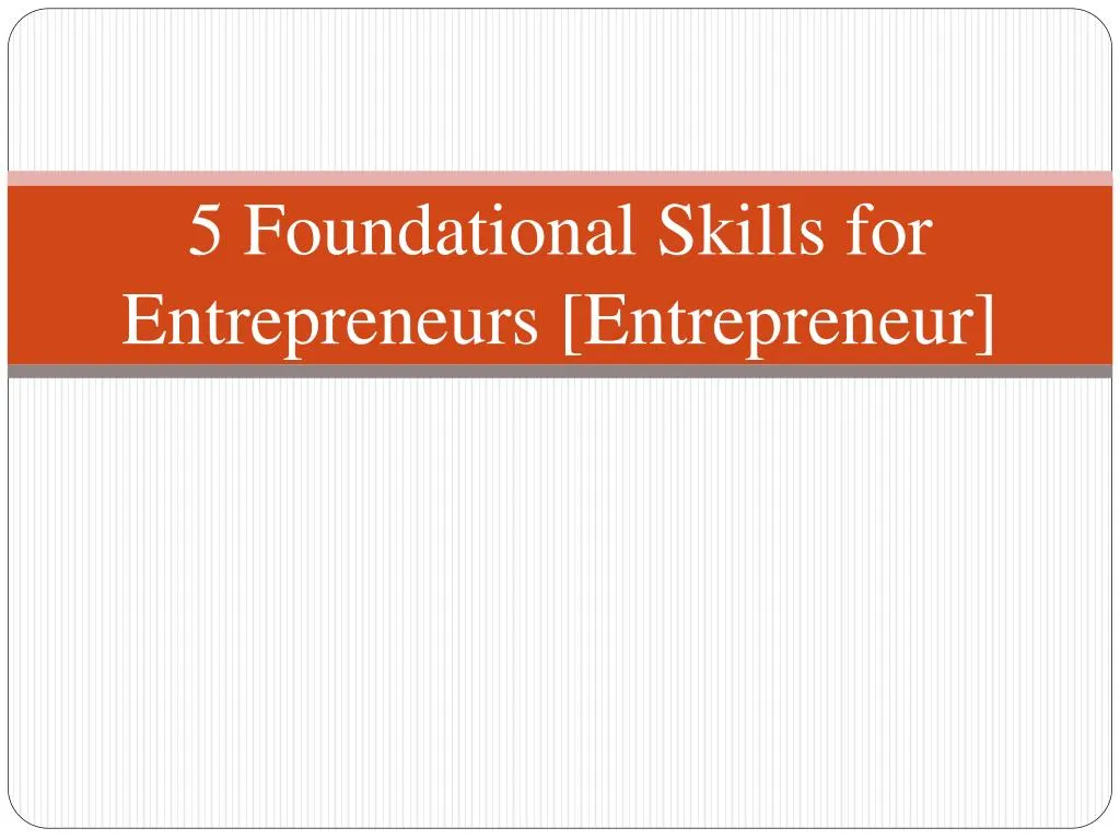 5 foundational skills for entrepreneurs entrepreneur
