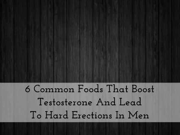 6 Common Foods That Boost Testosterone And Lead To Hard Erections In Men
