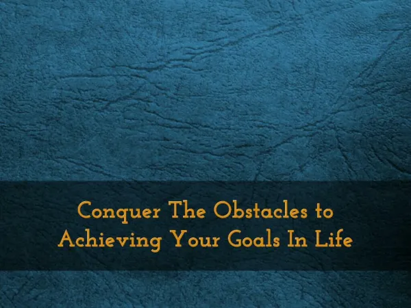 Conquer The Obstacles to Achieving Your Goals In Life