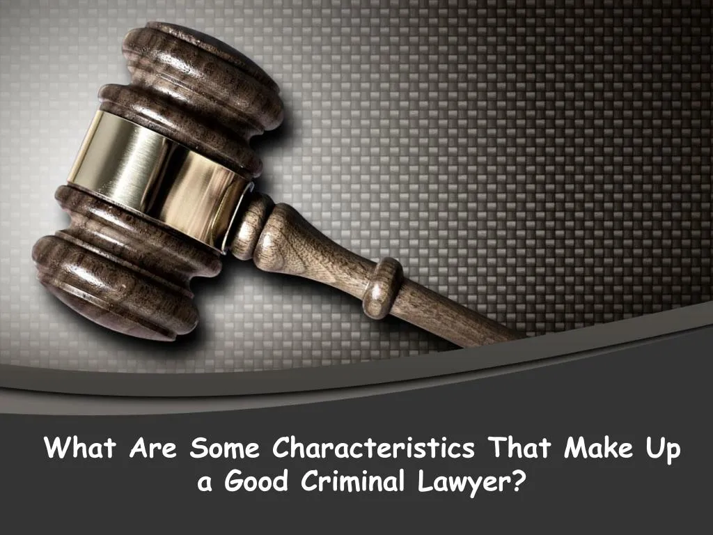 what are some characteristics that make up a good criminal lawyer