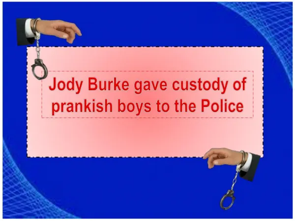 Jody burke gave custody of prankish boys to the police