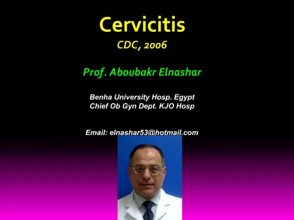Cervicitis CDC, 2006 Prof. Aboubakr Elnashar Benha University Hosp. Egypt Chief Ob Gyn Dept. KJO Hosp Email: elnashar