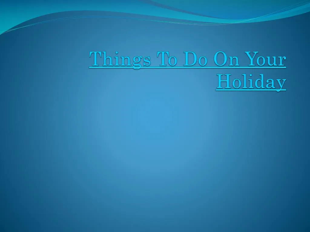 things to do on your holiday