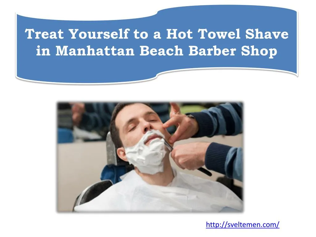 treat yourself to a hot towel shave in manhattan beach barber shop