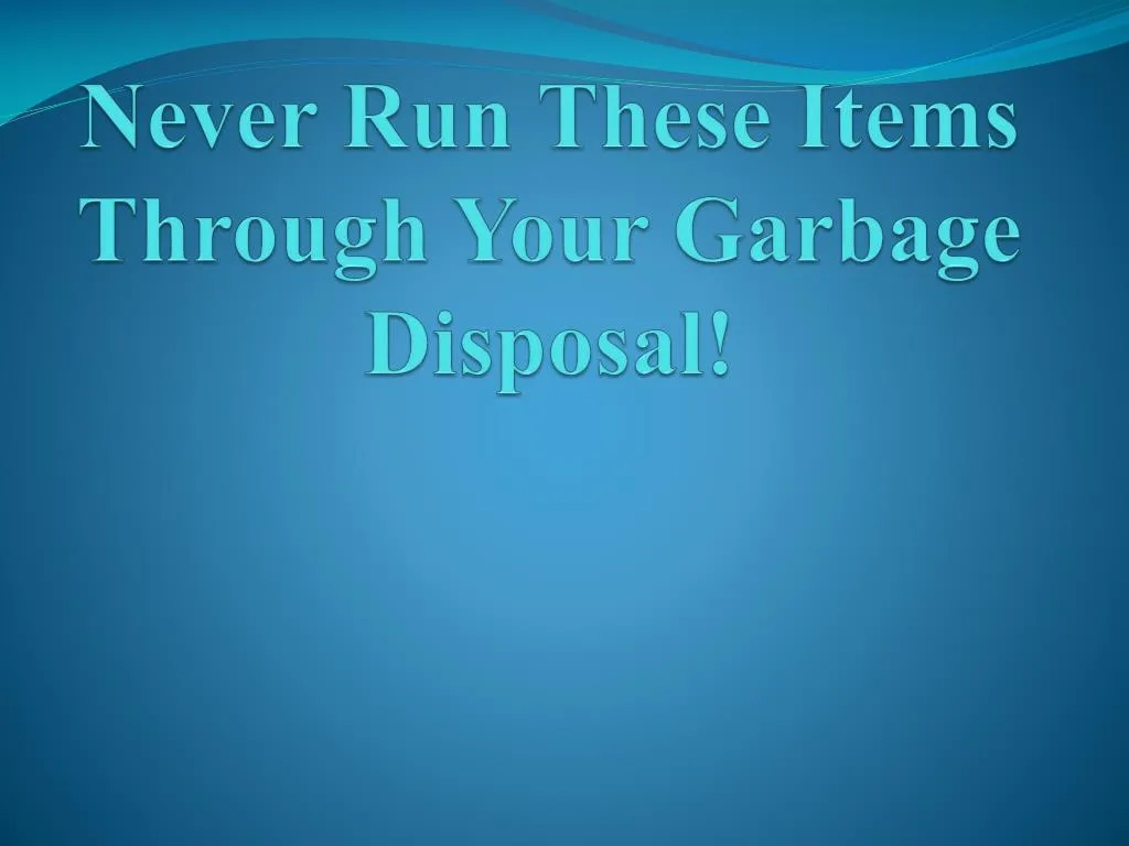 never run these items through your garbage disposal