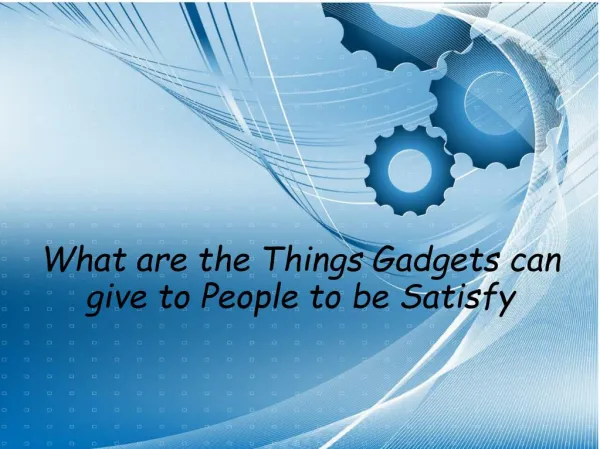 What are the Things Gadgets can give to People to be Satisfy