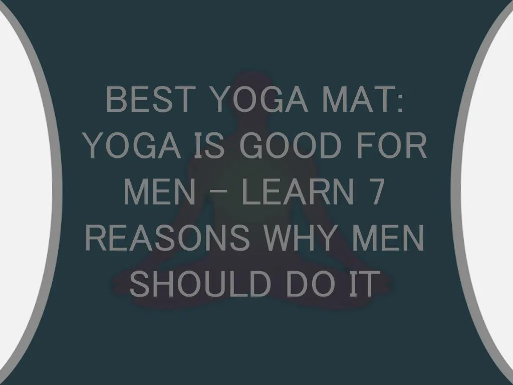 best yoga mat yoga is good for men learn 7 reasons why men should do it