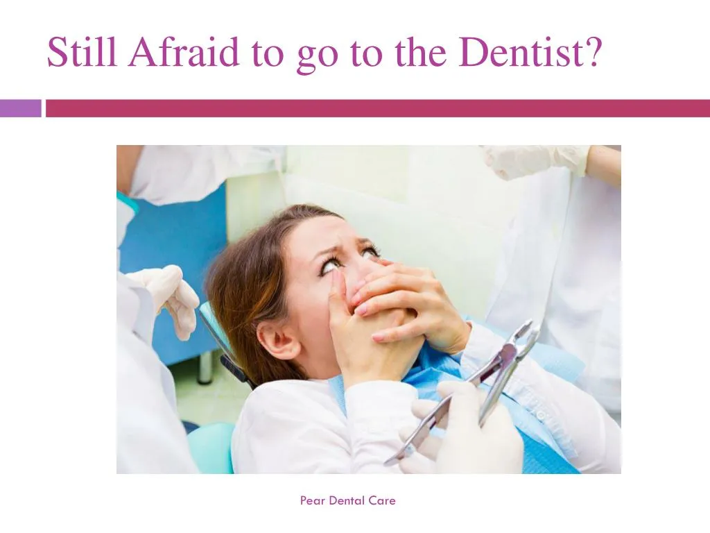 still afraid to go to the dentist