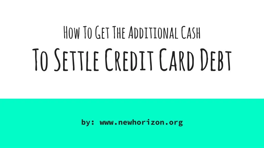 how to get the additional cash to settle credit card debt