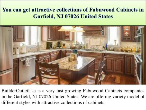 You can get attractive collections of Fabuwood Cabinets in Garfield, NJ 07026 United States