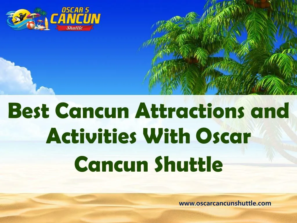 best cancun attractions and activities with oscar cancun shuttle