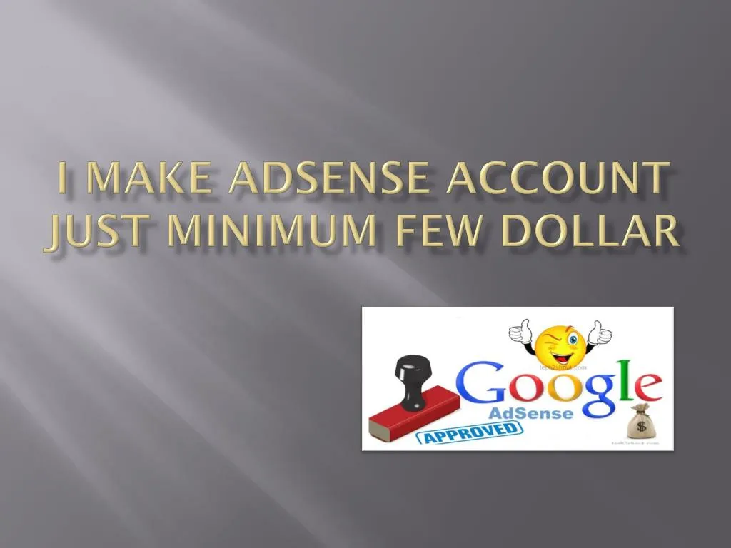 i make adsense account just minimum few dollar