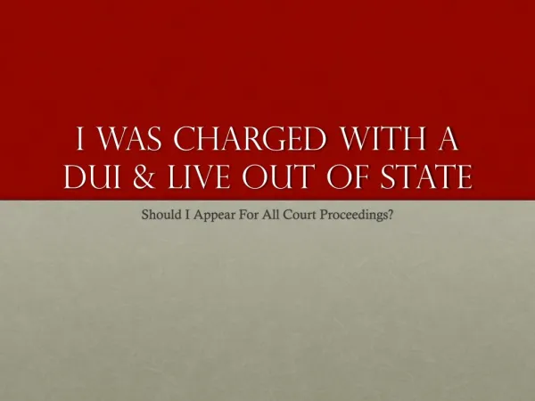 If I Live Out Of State From Where I Was Charged With DUI Must I Appear For All Court Hearings