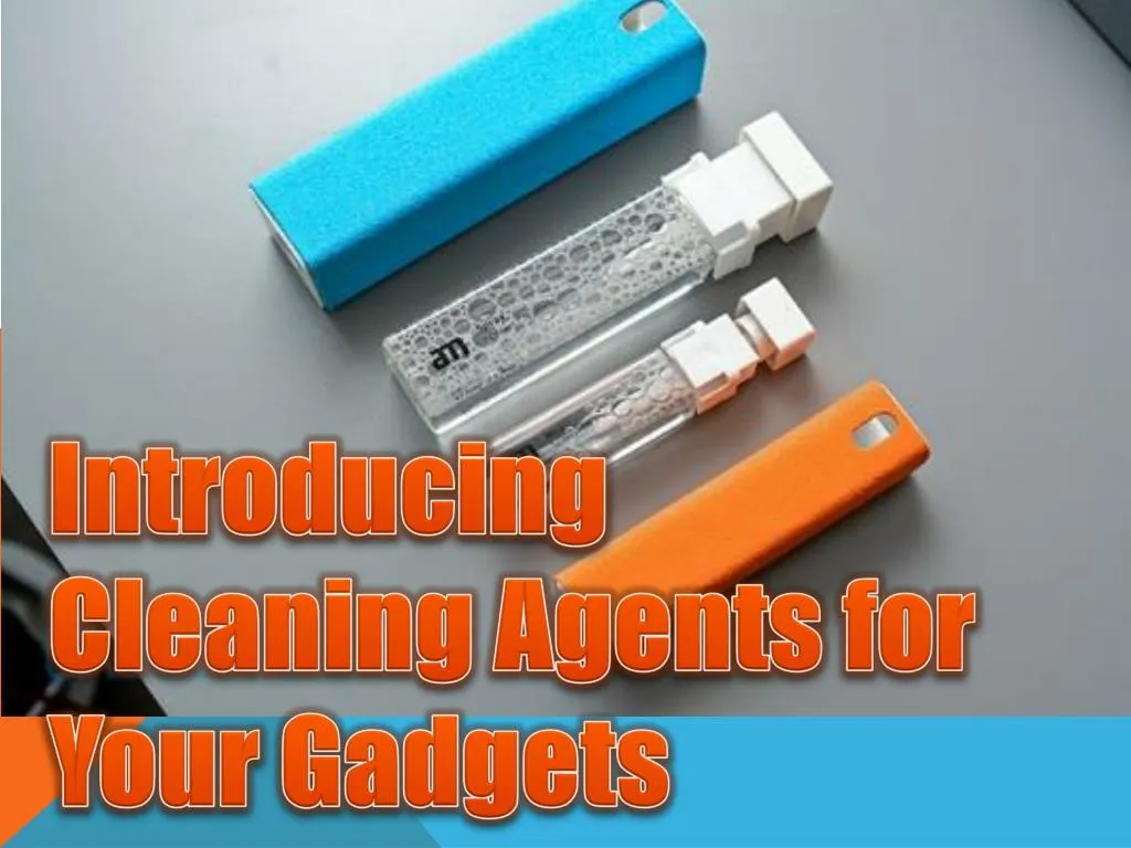 introducing cleaning agents for your gadgets