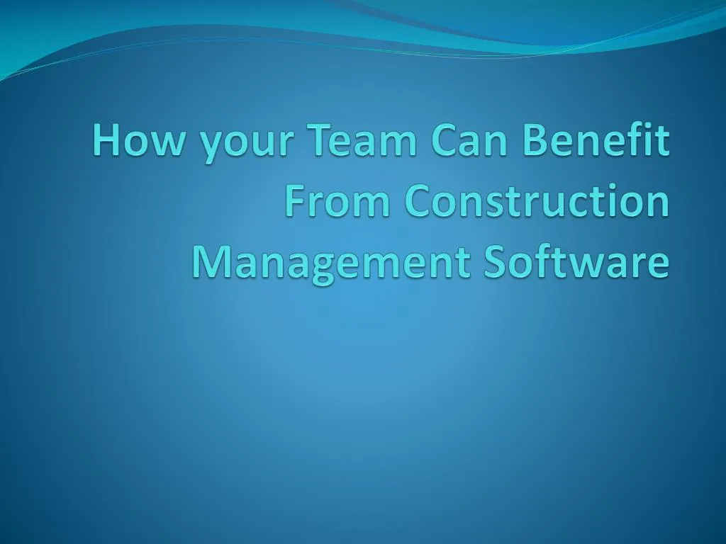 how your team can benefit from construction management software