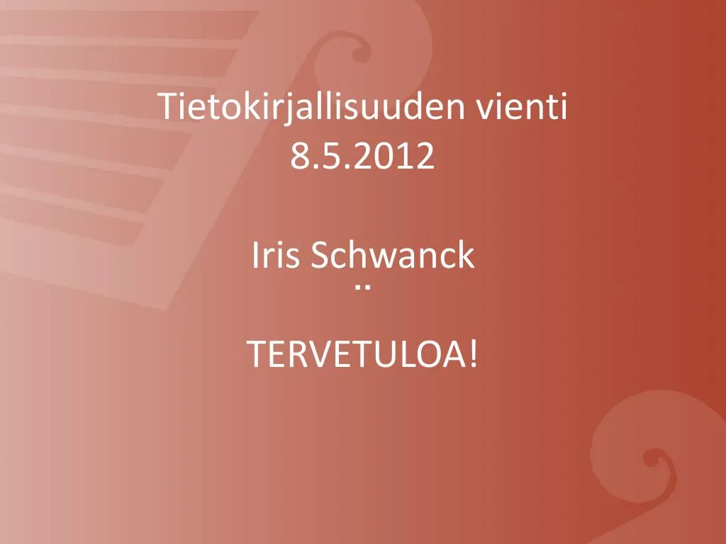 tietokirjallisuuden vienti 8 5 2012 iris schwanck tervetuloa