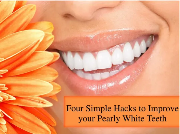 Four Simple Hacks to Improve your Pearly White Teeth
