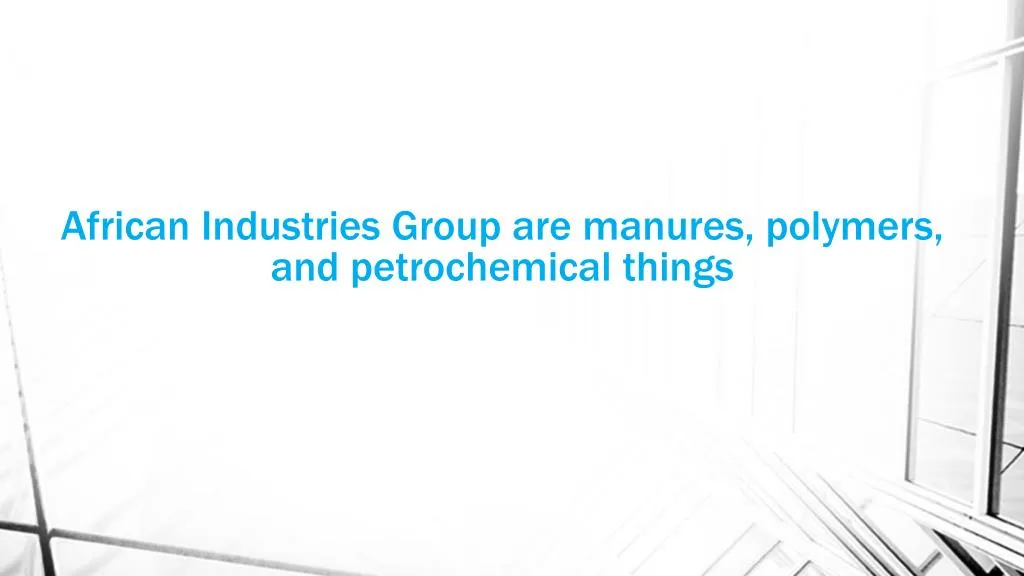 african industries group are manures polymers and petrochemical things