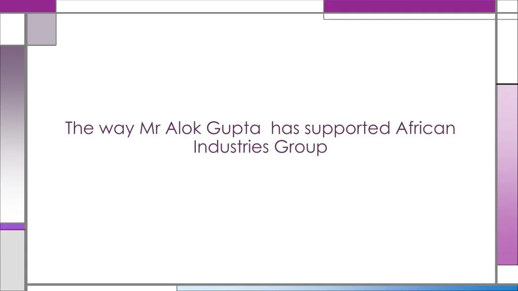 the way mr alok gupta has supported african industries group