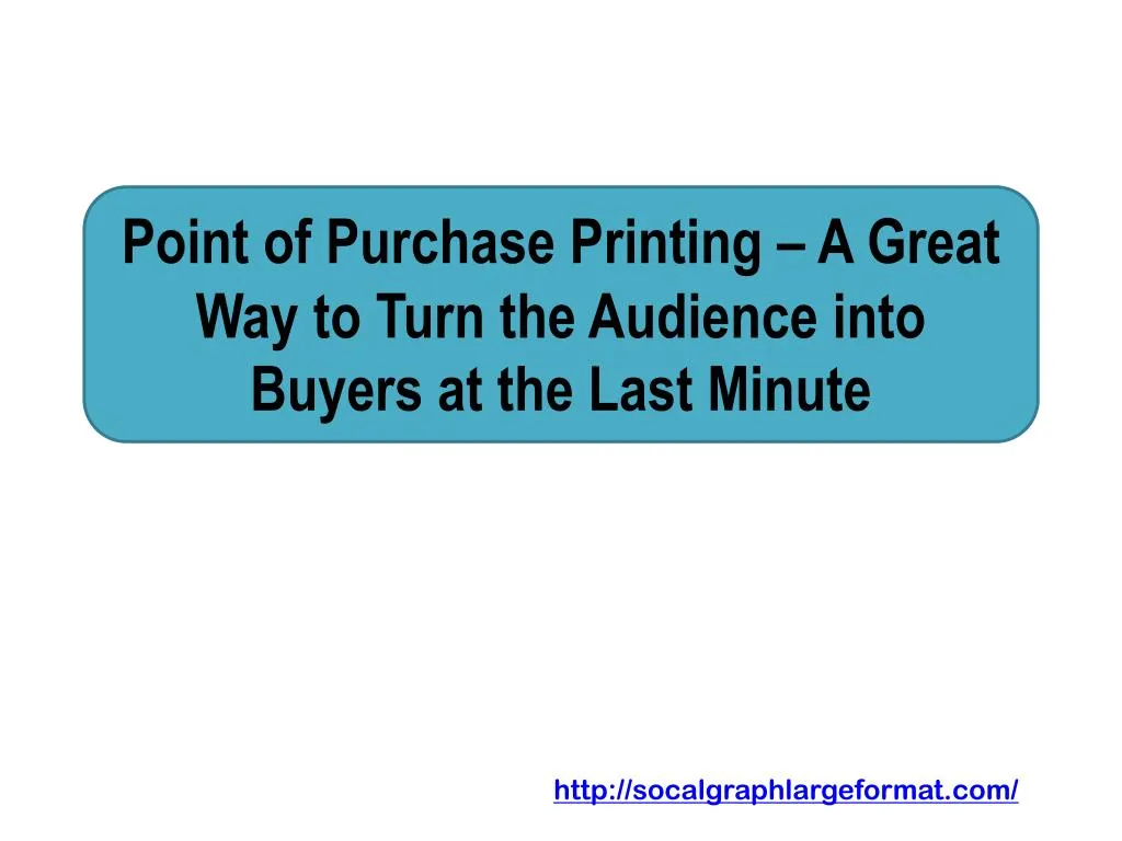 point of purchase printing a great way to turn the audience into buyers at the last minute