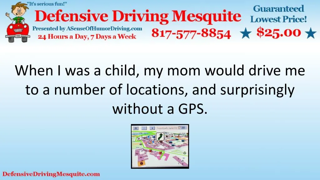 when i was a child my mom would drive me to a number of locations and surprisingly without a gps