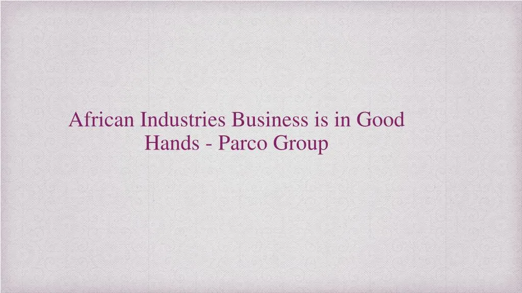african industries business is in good hands parco group