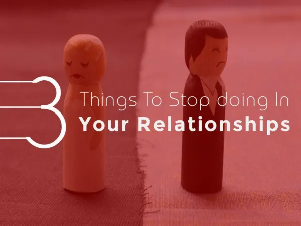 3 Things To Stop doing In Your Relationships