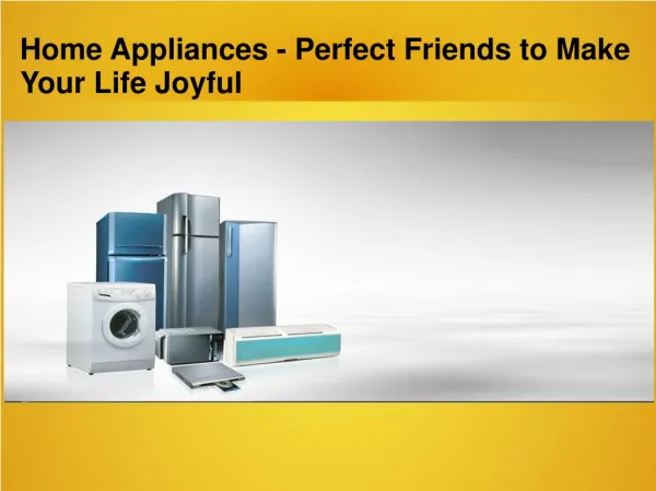 Home Appliances - Perfect Friends to Make Your Life Joyful