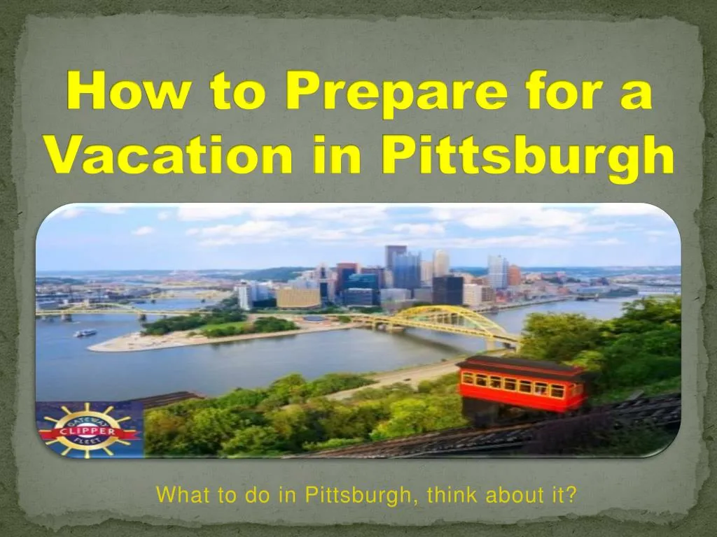 how to prepare for a vacation in pittsburgh