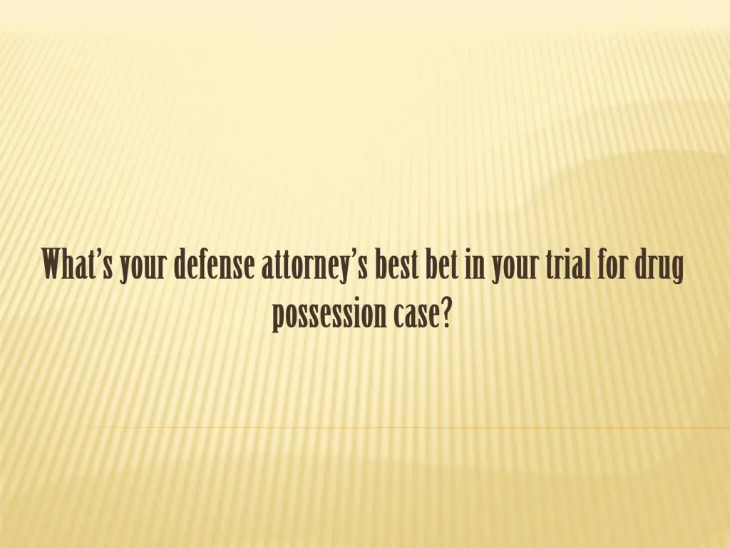 what s your defense attorney s best bet in your trial for drug possession case