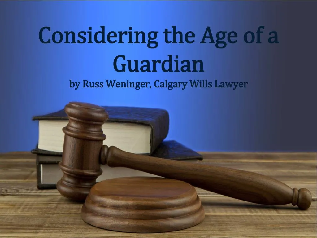 considering the age of a guardian by russ weninger calgary wills lawyer