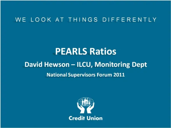 W E L O O K A T T H I N G S D I F F E R E N T L Y PEARLS Ratios David Hewson ILCU, Monitoring Dept National