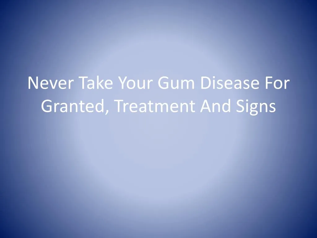 never take your gum disease for granted treatment and signs