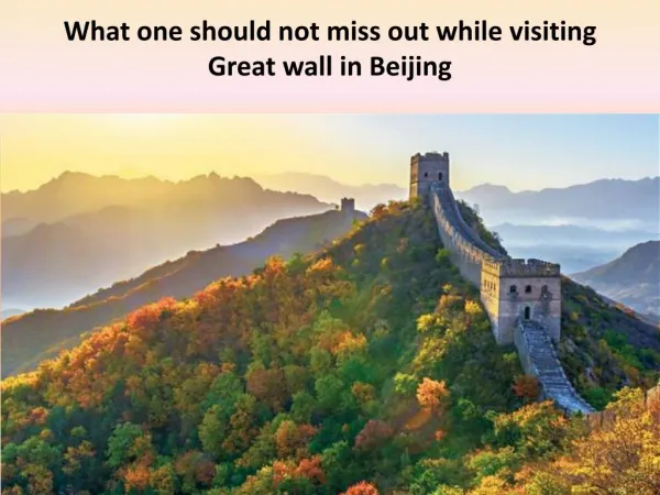What one should not miss out while visiting Greatwall in Beijing