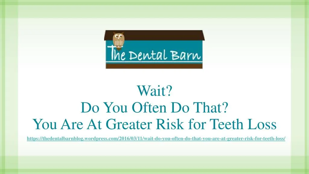 wait do you often do that you are at greater risk for teeth loss