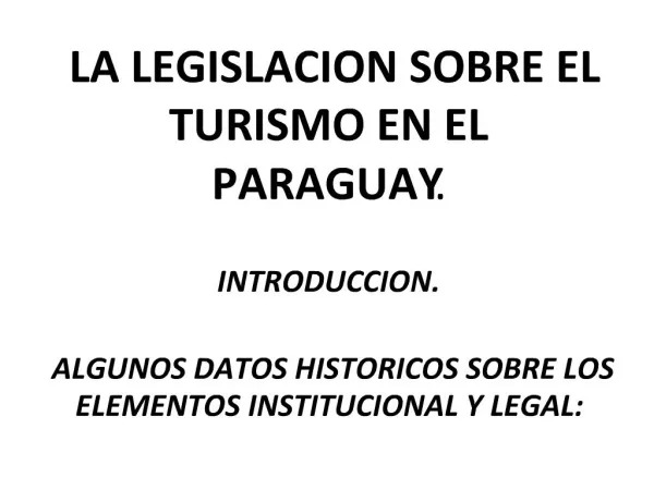 LA LEGISLACION SOBRE EL TURISMO EN EL PARAGUAY. INTRODUCCION. ALGUNOS DATOS HISTORICOS SOBRE LOS ELEMENTOS INSTITUCION
