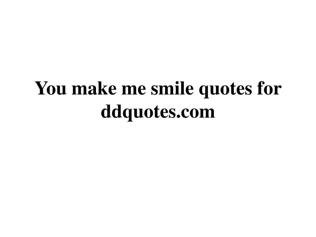 you make me smile quotes for ddquotes com
