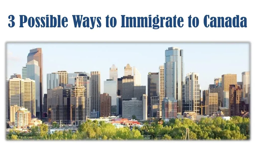 3 possible ways to immigrate to canada