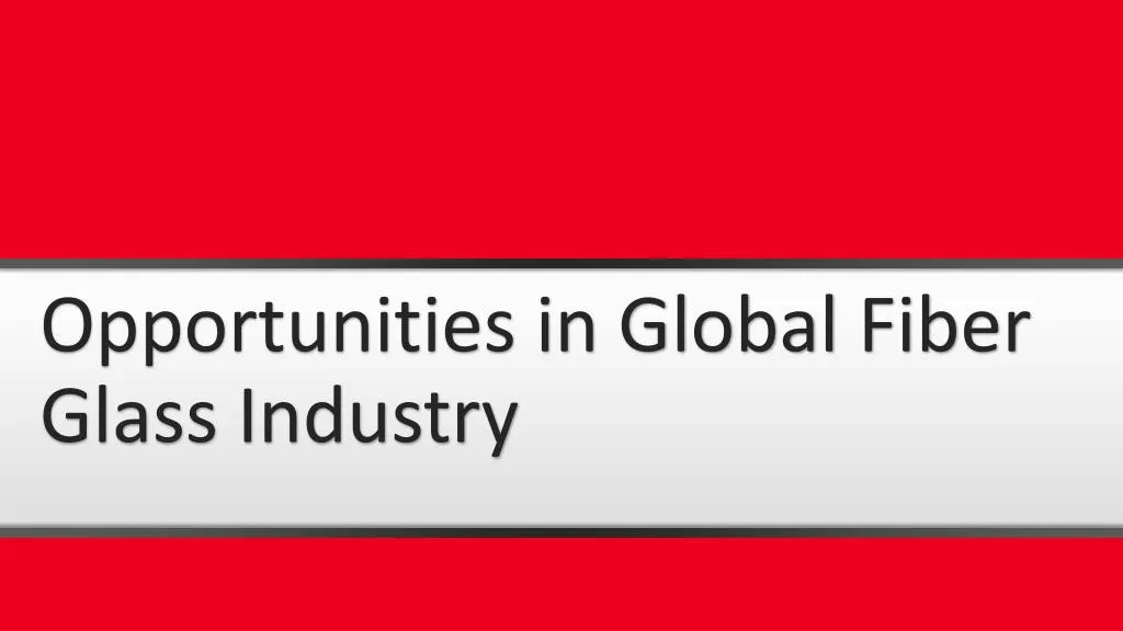 opportunities in global fiber glass industry