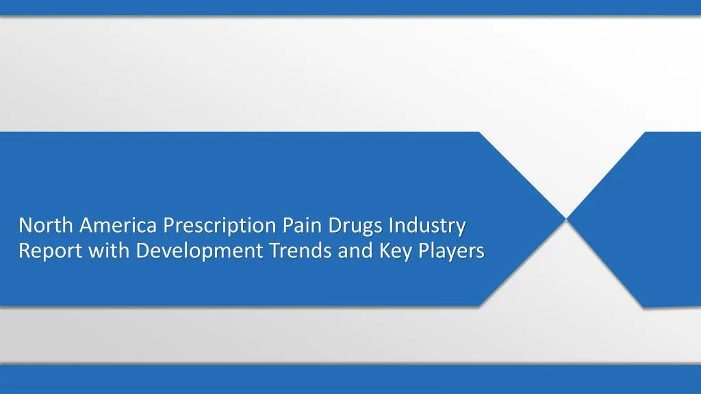 north america prescription pain drugs industry report with development trends and key players