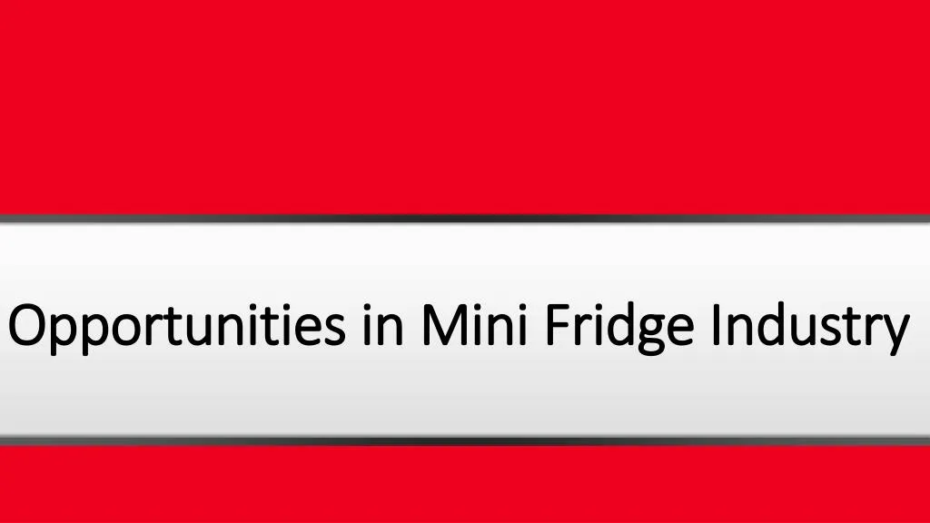 opportunities in mini fridge industry