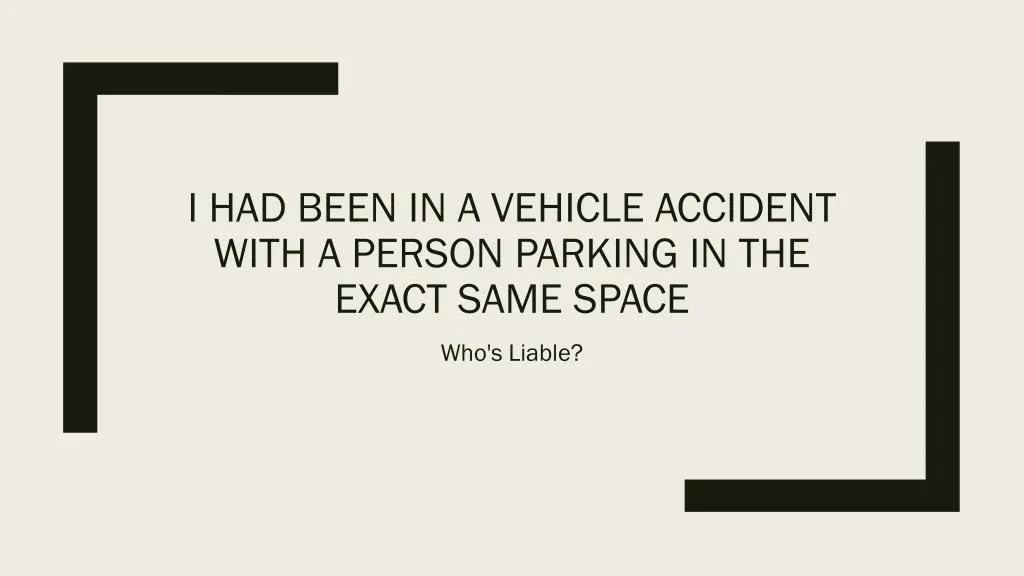 i had been in a vehicle accident with a person parking in the exact same space