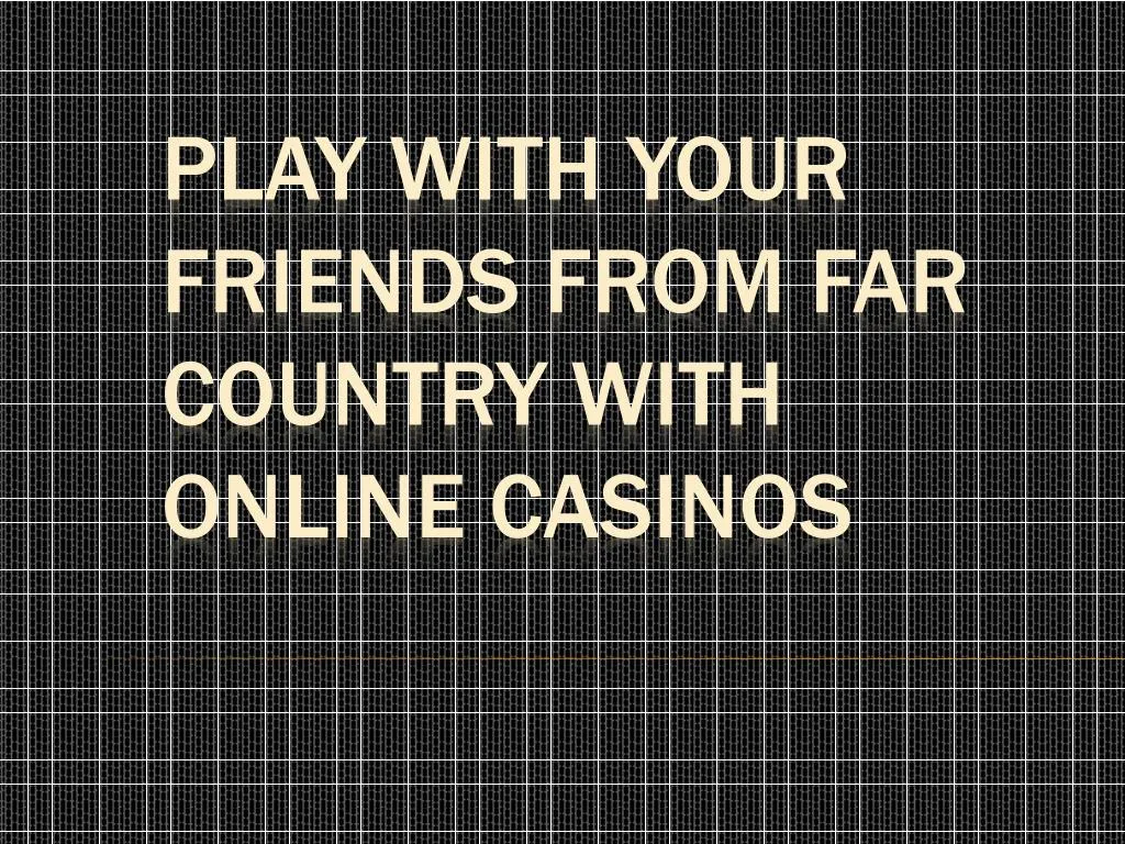 play with your friends from far country with online casinos