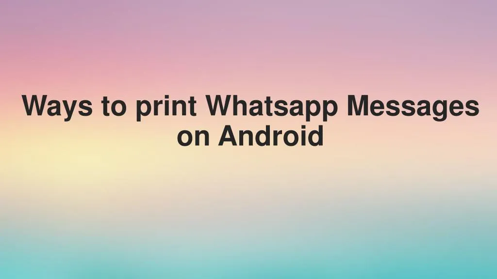 ways to print whatsapp messages on android