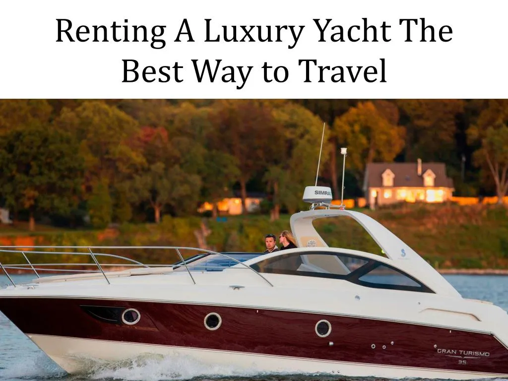 renting a luxury yacht the best way to travel