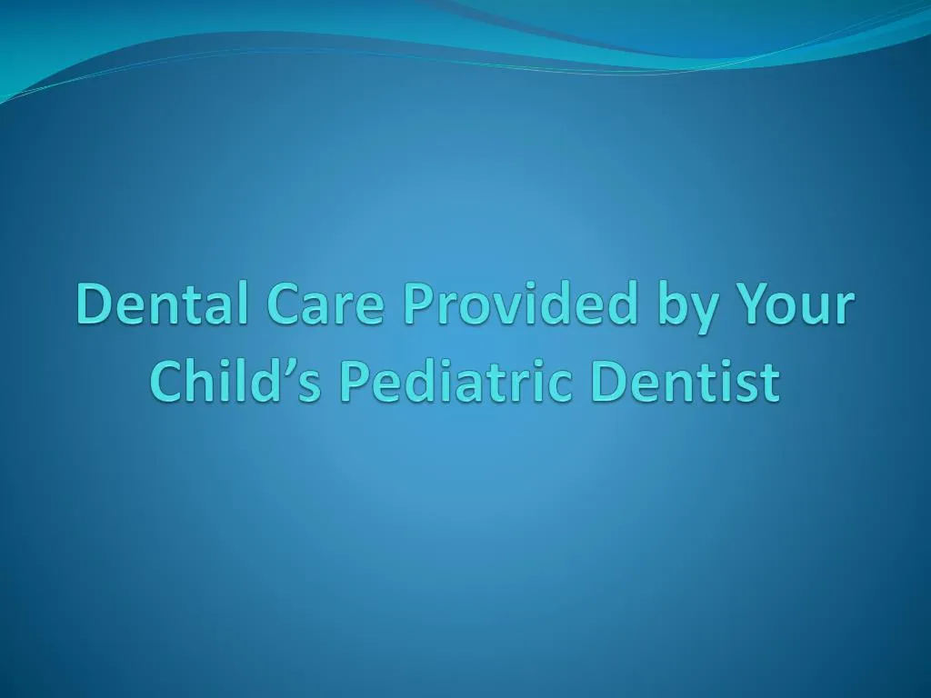 dental care provided by your child s pediatric dentist